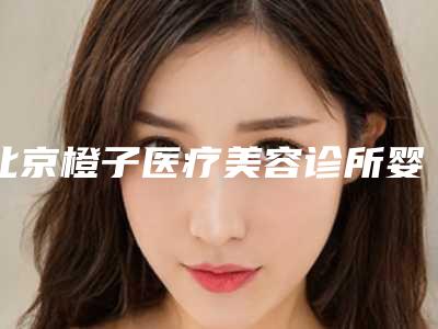 北京橙子医疗美容诊所婴儿口腔护理到底安全不