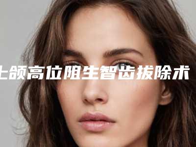 上颌高位阻生智齿拔除术后会不会有副作用