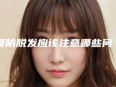 预防脱发应该注意哪些问题？